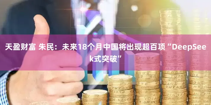 天盈财富 朱民：未来18个月中国将出现超百项“DeepSeek式突破”
