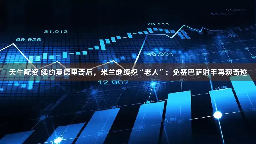 天牛配资 续约莫德里奇后，米兰继续挖“老人”：免签巴萨射手再演奇迹